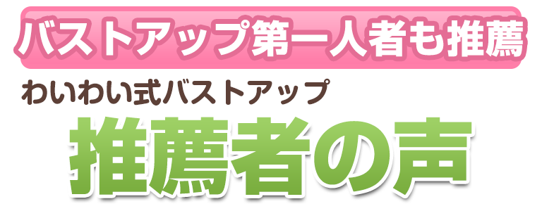 下関 わいわい式バストアップ推薦者の声"